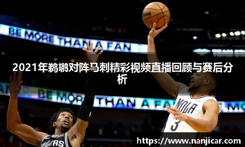 2021年鹈鹕对阵马刺精彩视频直播回顾与赛后分析