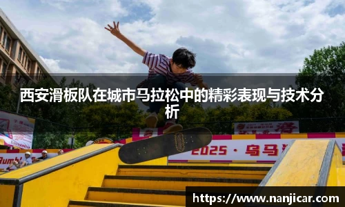 西安滑板队在城市马拉松中的精彩表现与技术分析